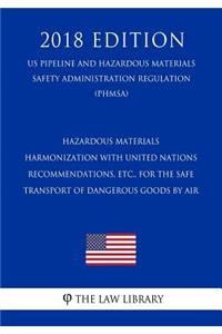 Hazardous Materials - Harmonization with United Nations Recommendations, etc., for the Safe Transport of Dangerous Goods by Air (US Pipeline and Hazardous Materials Safety Administration Regulation) (PHMSA) (2018 Edition)