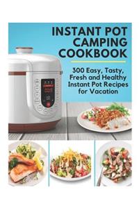 Instant Pot Camping Cookbook - 300 Easy, Tasty, Fresh and Healthy Instant Pot Recipes for Vacation: Instant Pot Ultra Cookbook, Instant Pot Ultimate, Instant Pot Vacation Cookbook, Healthy Instant Pot Cookbook, Instant Pot Holiday Cookbook