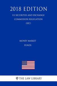 Money Market Funds (Us Securities and Exchange Commission Regulation) (Sec) (2018 Edition)