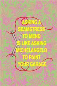 Asking a Seamstress to Mend Is Like Asking Michelangelo to Paint Your Garage