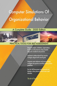 Computer Simulations Of Organizational Behavior A Complete Guide - 2020 Edition