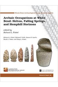 Archaic Occupations at White Bend: Helton, Falling Springs, and Hemphill Horizons of the Lamoine Valley, Hancock County, Illinois (Illinois State Archaeological Survey Research Reports)