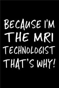 Because I'm the MRI Technologist That's Why!