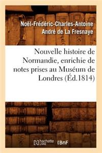 Nouvelle Histoire de Normandie, Enrichie de Notes Prises Au Muséum de Londres (Éd.1814)