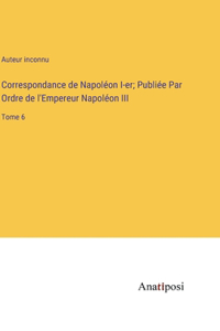 Correspondance de Napoléon I-er; Publiée Par Ordre de l'Empereur Napoléon III
