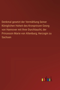 Denkmal gesetzt der Vermählung Seiner Königlichen Hoheit des Kronprinzen Georg von Hannover mit Ihrer Durchlaucht, der Prinzessin Marie von Altenburg, Herzogin zu Sachsen