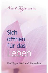 Sich öffnen für das Leben: Der Weg zu Glück und Bewusstheit