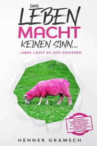 Leben macht keinen Sinn......aber lasst es uns genießen