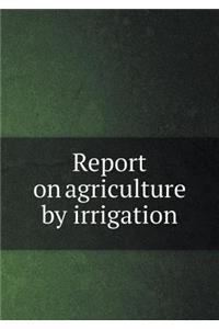 Report on agriculture by irrigation
