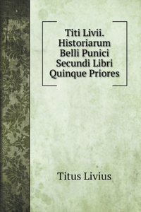 Titi Livii. Historiarum Belli Punici Secundi Libri Quinque Priores