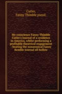 My conscience Fanny Thimble Cutler's Journal of a residence in America, whilst performing a profitable theatrical engagement