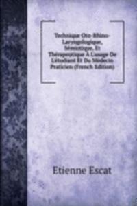 Technique Oto-Rhino-Laryngologique, Semiotique, Et Therapeutique A L'usage De L'etudiant Et Du Medecin Praticien (French Edition)