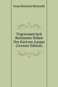 Trigonometrisch Bestimmte Hohen Des Kantons Aargau (German Edition)