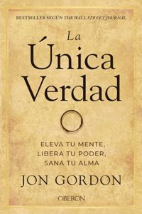 La unica verdad. Eleva tu mente, libera tu poder, sana tu alma