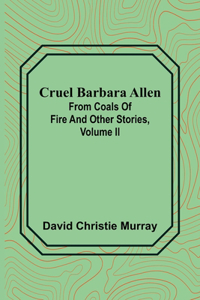 Cruel Barbara Allen; From Coals Of Fire And Other Stories, Volume II