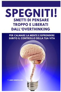 SPEGNITI ! Smetti di Pensare troppo e liberati dall'Overthinking