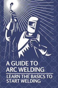 Guide To Arc Welding