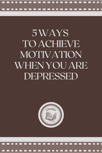 5 Ways to Achieve Motivation When You Are Depressed