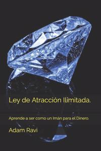 Ley de Atracción Ilimitada.: Aprende a ser como un Imán para el Dinero.