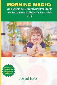 Morning Magic: 31 Delicious December Breakfast to Start Your Childr&#1077;n's Day with JOY: Cookbook and Tips to make it magical for your Child