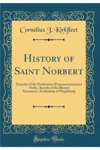 History of Saint Norbert: Founder of the Norbertine (Premonstratensian) Order, Apostle of the Blessed Sacrament, Archbishop of Magdeburg (Classic Reprint)