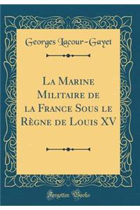 La Marine Militaire de la France Sous Le Rï¿½gne de Louis XV (Classic Reprint)