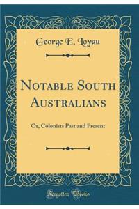 Notable South Australians: Or, Colonists Past and Present (Classic Reprint)