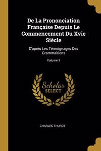De La Prononciation Française Depuis Le Commencement Du Xvie Siècle: D'après Les Témoignages Des Grammairiens; Volume 1