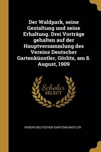 Waldpark, seine Gestaltung und seine Erhaltung. Drei Vorträge gehalten auf der Hauptversammlung des Vereins Deutscher Gartenkünstler, Görlitz, am 8. August, 1909