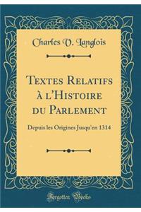Textes Relatifs à l'Histoire du Parlement: Depuis les Origines Jusqu'en 1314 (Classic Reprint)