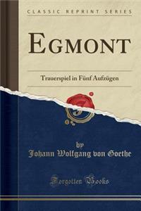 Egmont: Trauerspiel in FÃ¼nf AufzÃ¼gen (Classic Reprint)