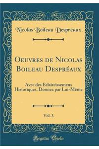 Oeuvres de Nicolas Boileau DesprÃ©aux, Vol. 3: Avec Des Ã?claircissemens Historiques, Donnez Par Lui-MÃªme (Classic Reprint)