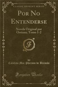 Por No Entenderse: Novela Original Por Ossiana; Tomo 1-2 (Classic Reprint)