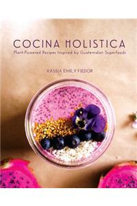 Cocina Holistica: Plant-Powered Recipes Inspired by Guatemalan Superfoods