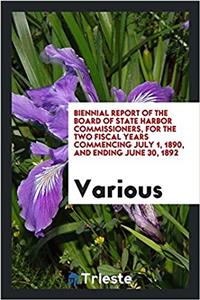 Biennial Report of the Board of State Harbor Commissioners, for the Two Fiscal Years Commencing July 1, 1890, and Ending June 30, 1892