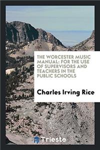 The Worcester Music Manual: For the Use of Supervisors and Teachers in the Public Schools