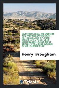 Selections from the Speeches and Writings of the Right Honourable Henry, Lord Brougham & Vaux, Lord High Chancellor of Great Britain. with a Brief Memoir of His Lordship's Life