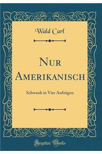 Nur Amerikanisch: Schwank in Vier Aufzgen (Classic Reprint)