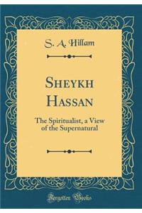 Sheykh Hassan: The Spiritualist, a View of the Supernatural (Classic Reprint)