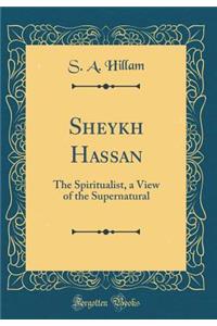 Sheykh Hassan: The Spiritualist, a View of the Supernatural (Classic Reprint)