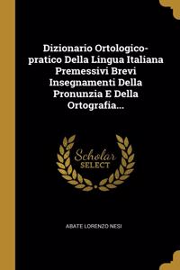 Dizionario Ortologico-pratico Della Lingua Italiana Premessivi Brevi Insegnamenti Della Pronunzia E Della Ortografia...