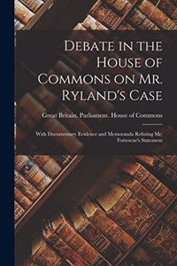 Debate in the House of Commons on Mr. Ryland's Case [microform]