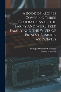 Book of Recipes Covering Three Generations of the Farny and Wurlitzer Family and the Wives of Present Business Associates