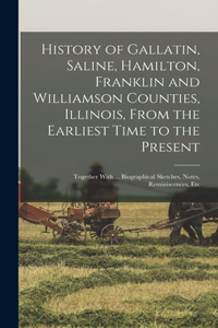 History of Gallatin, Saline, Hamilton, Franklin and Williamson Counties, Illinois, From the Earliest Time to the Present