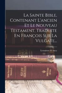 La Sainte Bible, Contenant L'ancien Et Le Nouveau Testament, Traduite En François Sur La Vulgate...