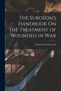 Surgeon's Handbook On the Treatment of Wounded in War