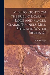 Mining Rights on the Public Domain. Lode and Placer Claims, Tunnels, Mill Sites and Water Rights, St