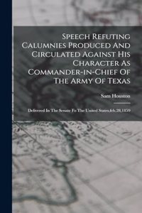 Speech Refuting Calumnies Produced And Circulated Against His Character As Commander-in-chief Of The Army Of Texas