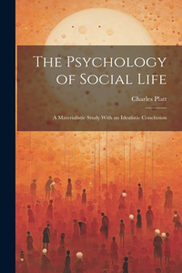 Psychology of Social Life; a Materialistic Study With an Idealistic Conclusion