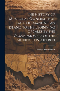 History of Municipal Ownership of Land on Manhattan Island to the Beginning of Sales by the Commissioners of the Sinking Fund in 1844